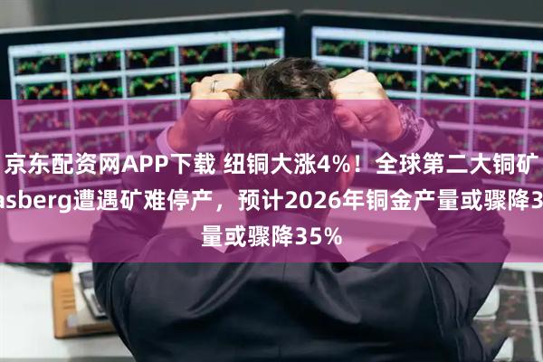 京东配资网APP下载 纽铜大涨4%！全球第二大铜矿Grasberg遭遇矿难停产，预计2026年铜金产量或骤降35%