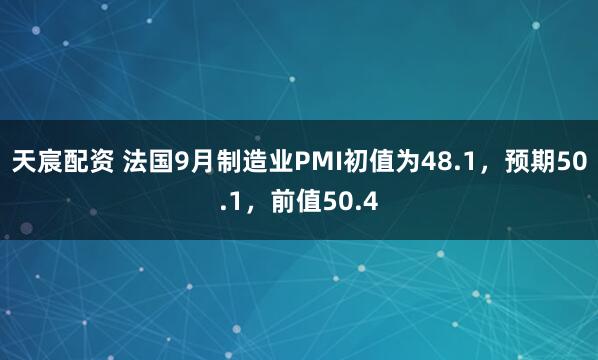 天宸配资 法国9月制造业PMI初值为48.1，预期50.1，前值50.4