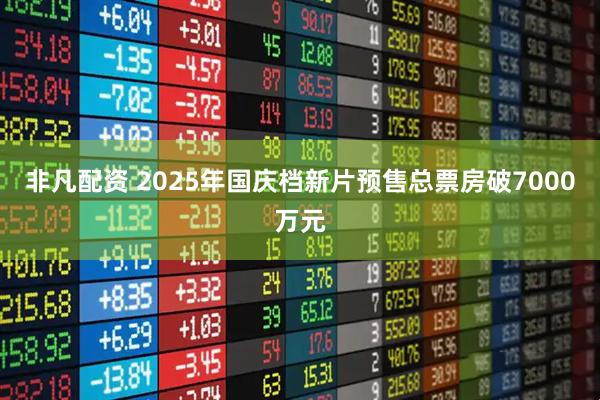 非凡配资 2025年国庆档新片预售总票房破7000万元