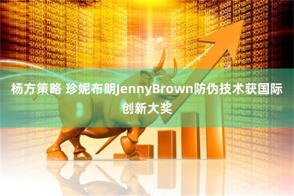 杨方策略 珍妮布朗JennyBrown防伪技术获国际创新大奖