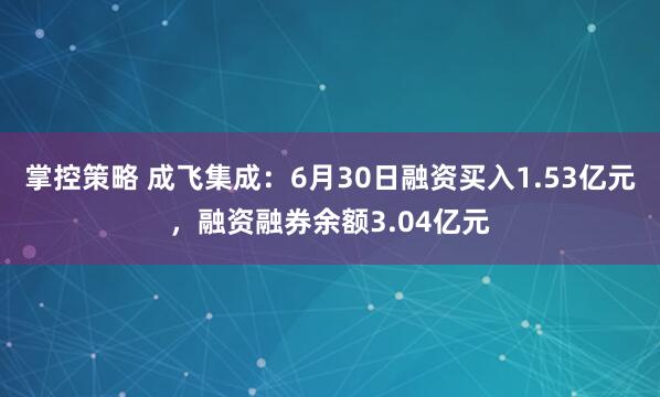 掌控策略 成飞集成：6月30日融资买入1.53亿元，融资融券余额3.04亿元