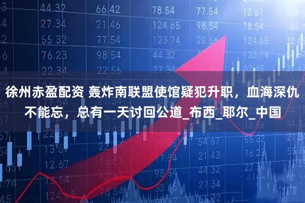 徐州赤盈配资 轰炸南联盟使馆疑犯升职，血海深仇不能忘，总有一天讨回公道_布西_耶尔_中国